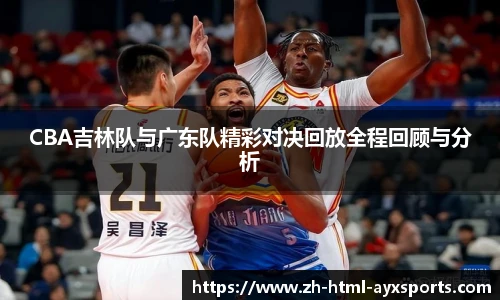 CBA吉林队与广东队精彩对决回放全程回顾与分析