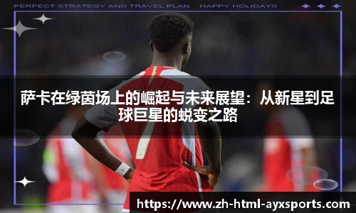 萨卡在绿茵场上的崛起与未来展望：从新星到足球巨星的蜕变之路